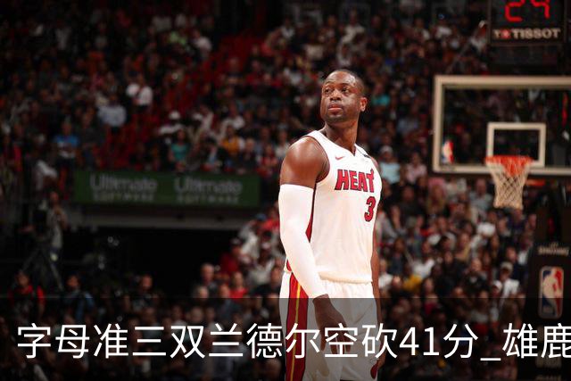 字母准三双兰德尔空砍41分 雄鹿淘汰尼克斯