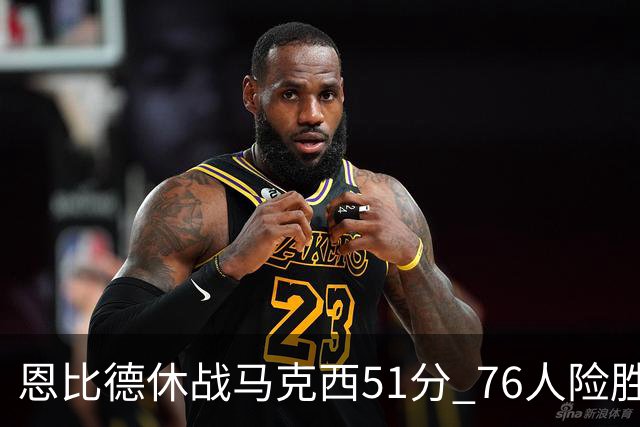 恩比德休战马克西51分 76人险胜爵士终结4连败